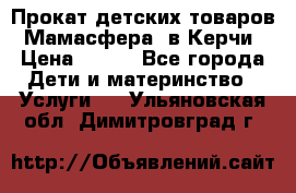 Прокат детских товаров “Мамасфера“ в Керчи › Цена ­ 500 - Все города Дети и материнство » Услуги   . Ульяновская обл.,Димитровград г.